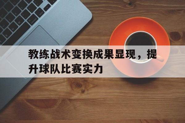 教练战术变换成果显现，提升球队比赛实力
