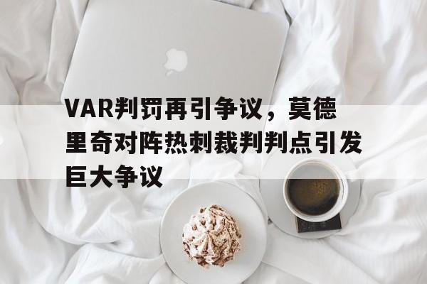 VAR判罚再引争议，莫德里奇对阵热刺裁判判点引发巨大争议